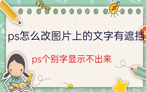 ps怎么改图片上的文字有遮挡 ps个别字显示不出来？